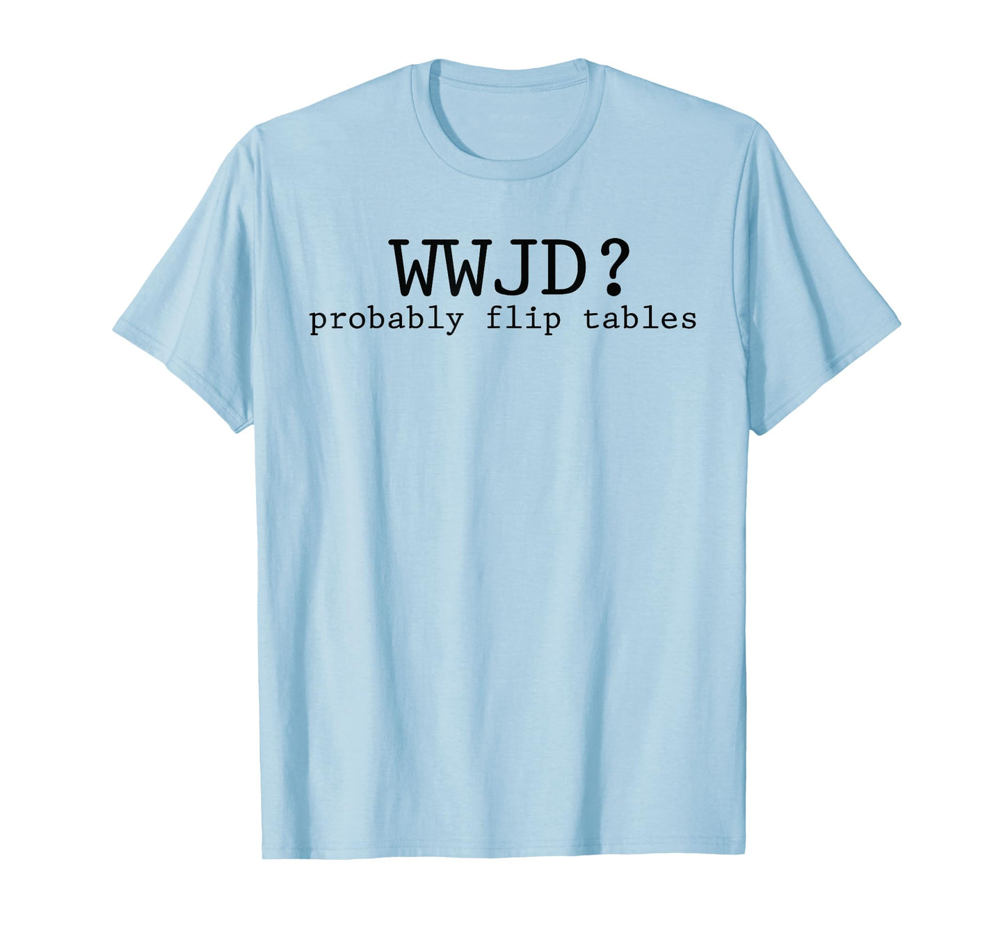 WWJD Probably Flip Tables Christian Humor T-Shirt