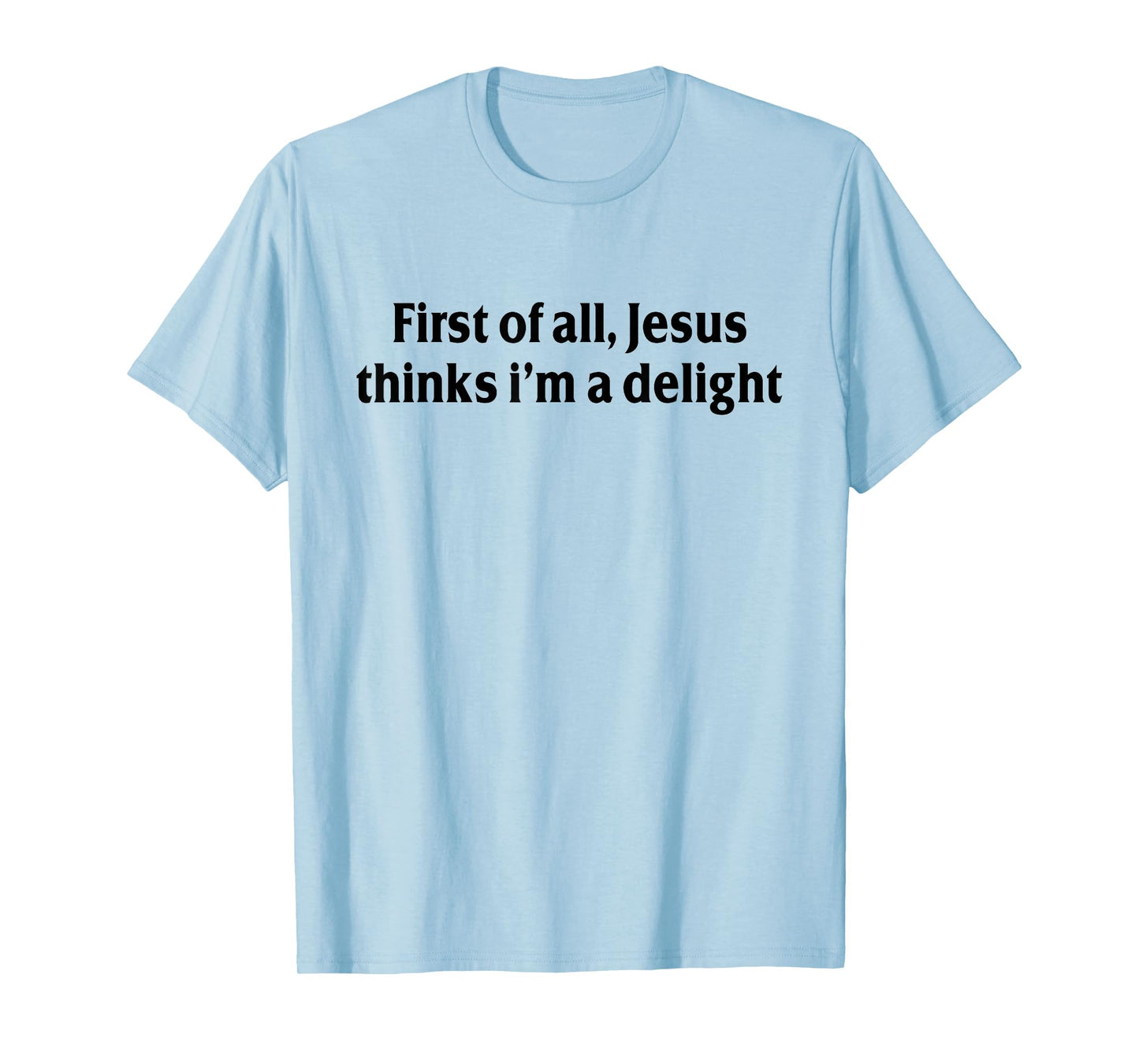 First of All Jesus Thinks I'm A Delight Funny Christian T-Shirt
