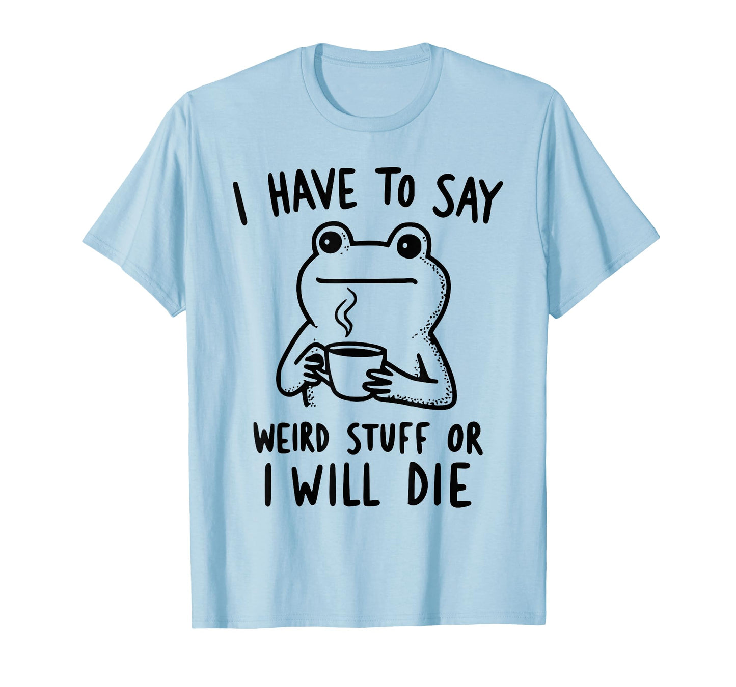 Funny Frog Coffee I Have to Say Weird Stuff Or I'll Die T-Shirt