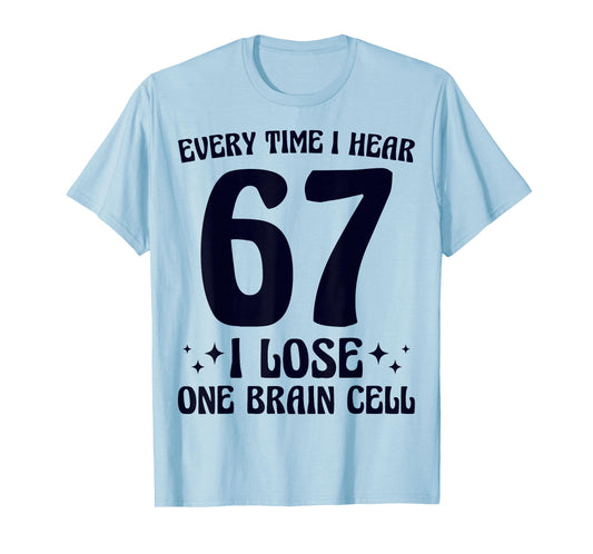 67 I Hear 67 I Lose One Brain Cell Funny Meme Mom Teacher T-Shirt
