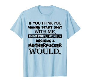 If You Think You Wanna Start Shit with Me Think Twice T-Shirt
