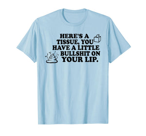 Here's A Tissue You Have A Little Bullshit On Your Lip T-Shirt