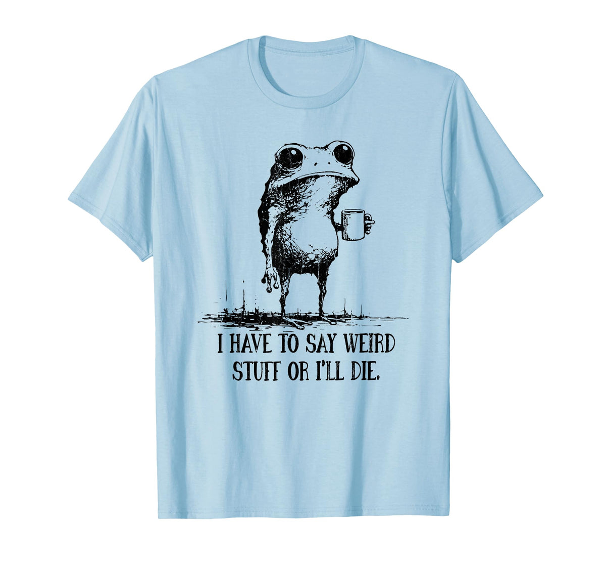 I Have to Say Weird Stuff Or I Will Die T-Shirt