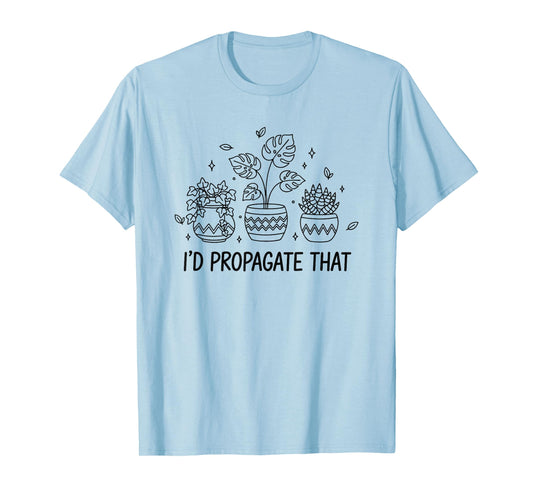 I'd Propagate That Indoor Gardening Gardener Plant Lover T-Shirt