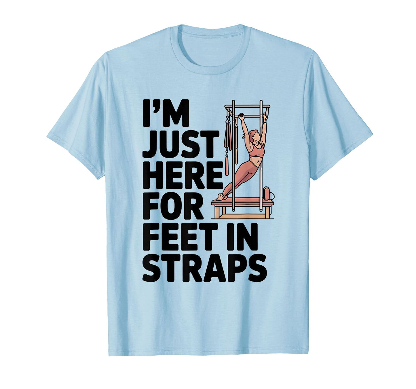 I'm Just Here for Feet in Straps Pilates Lover Pilates T-Shirt
