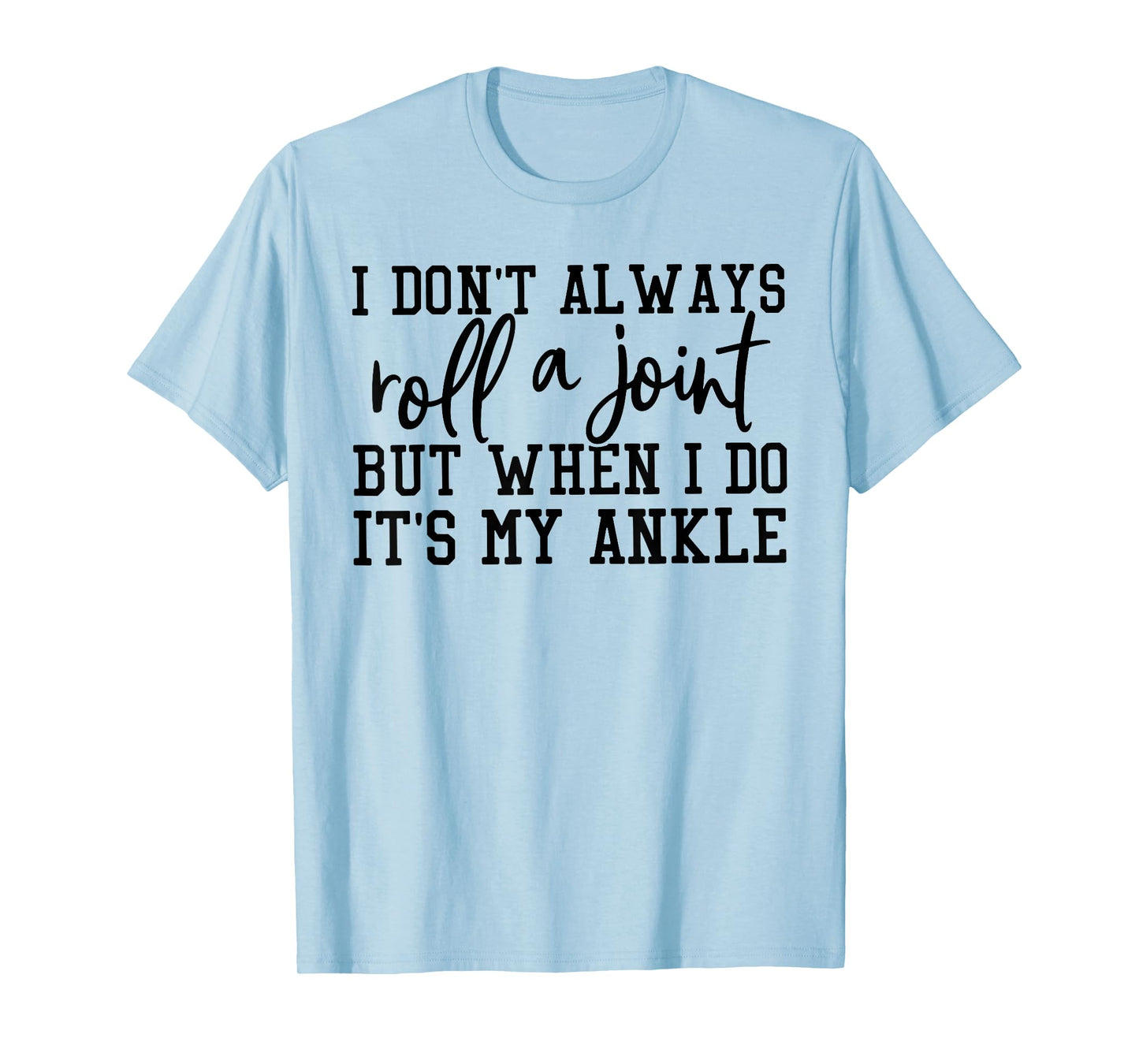 I Dont Always Roll A Joint But When I Do Its My Ankle T-Shirt