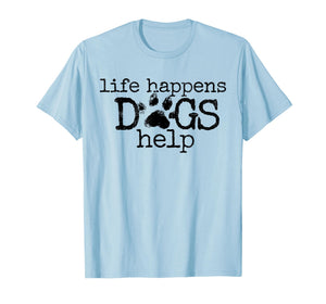 Life Happens Dogs Help Paw Print Dog Lover Quote T-Shirt