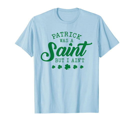 Patrick was A Saint But I Ain't St Patricks Day Shamrocks T-Shirt