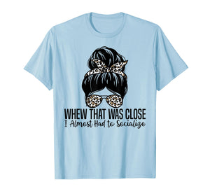 Whew That was Close I Almost Had to Socialize Funny Humor T-Shirt