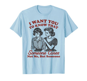 I Want You to Know Someone Cares Not Me But Someone Women T-Shirt