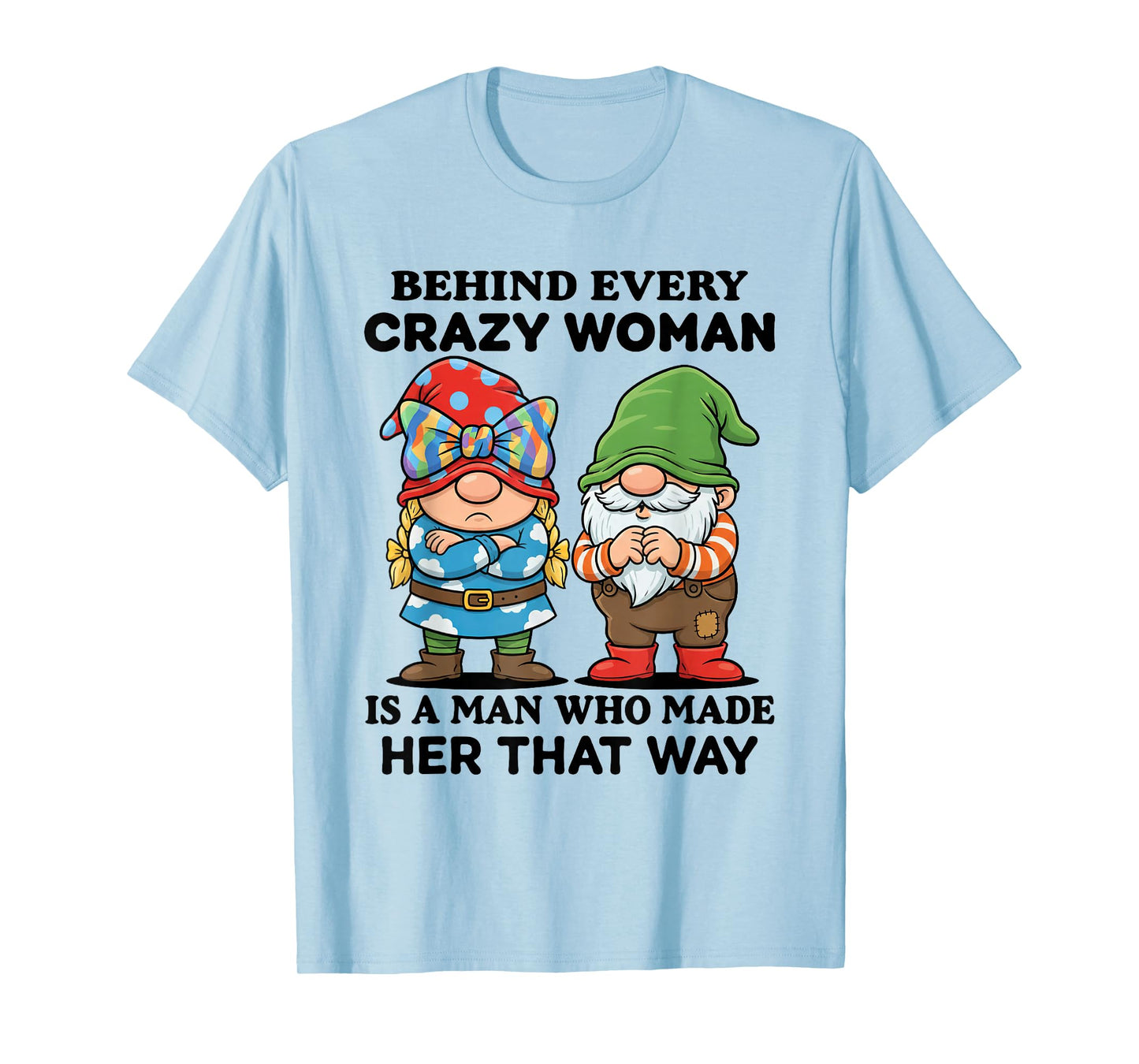 Behind Every Crazy Woman is A Man Who Made Her That Way T-Shirt