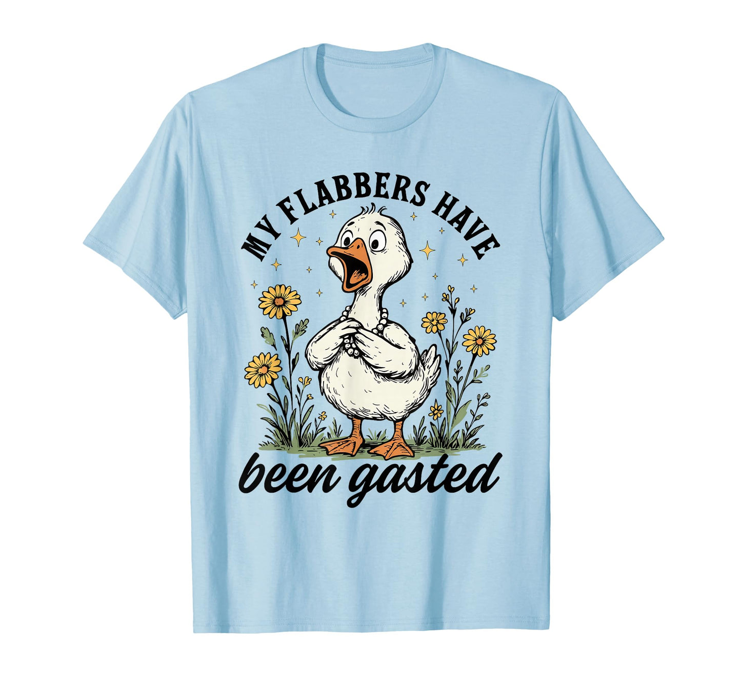 My Flabbers Have Been Gasted - Sarcastic Goose Mood Snarky T-Shirt