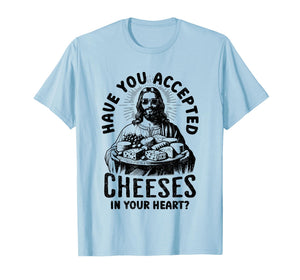 Jesus Have You Accepted Cheeses in Your Heart T-Shirt