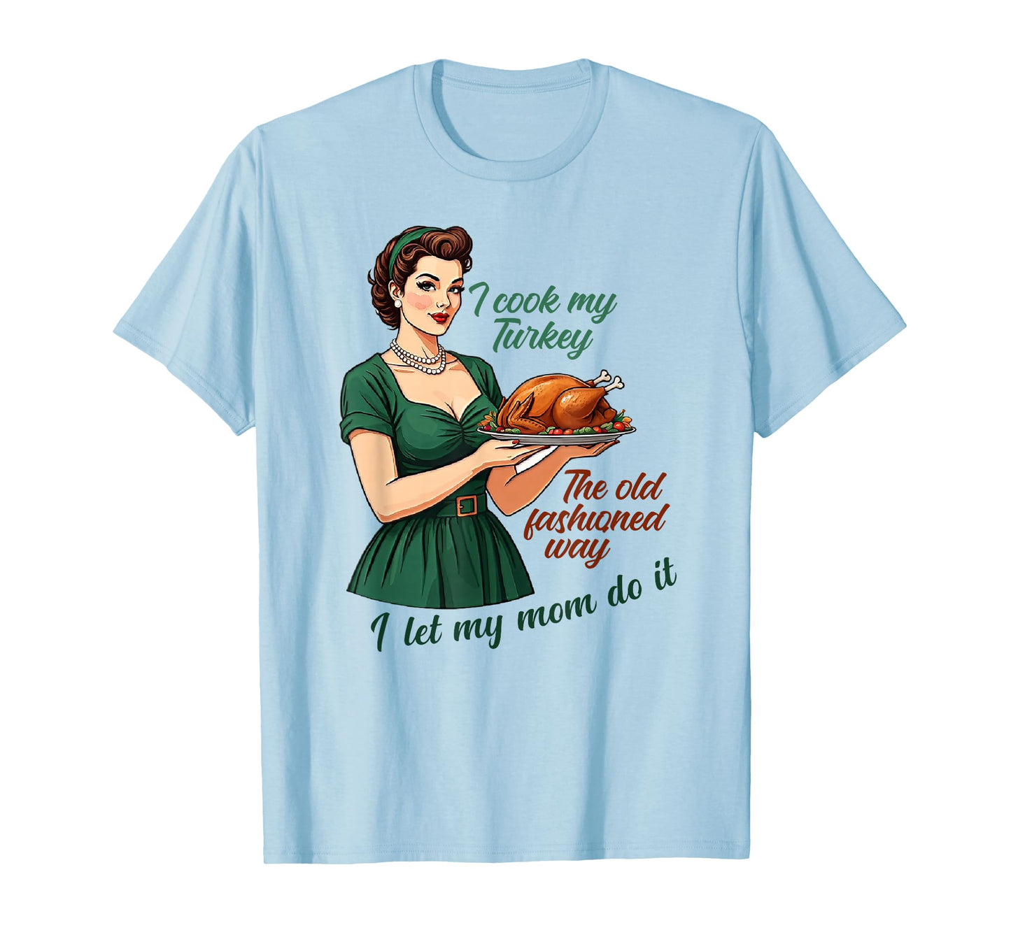 I Cook My Turkey The Old Fashioned Way I Let My Mom Do It T-Shirt