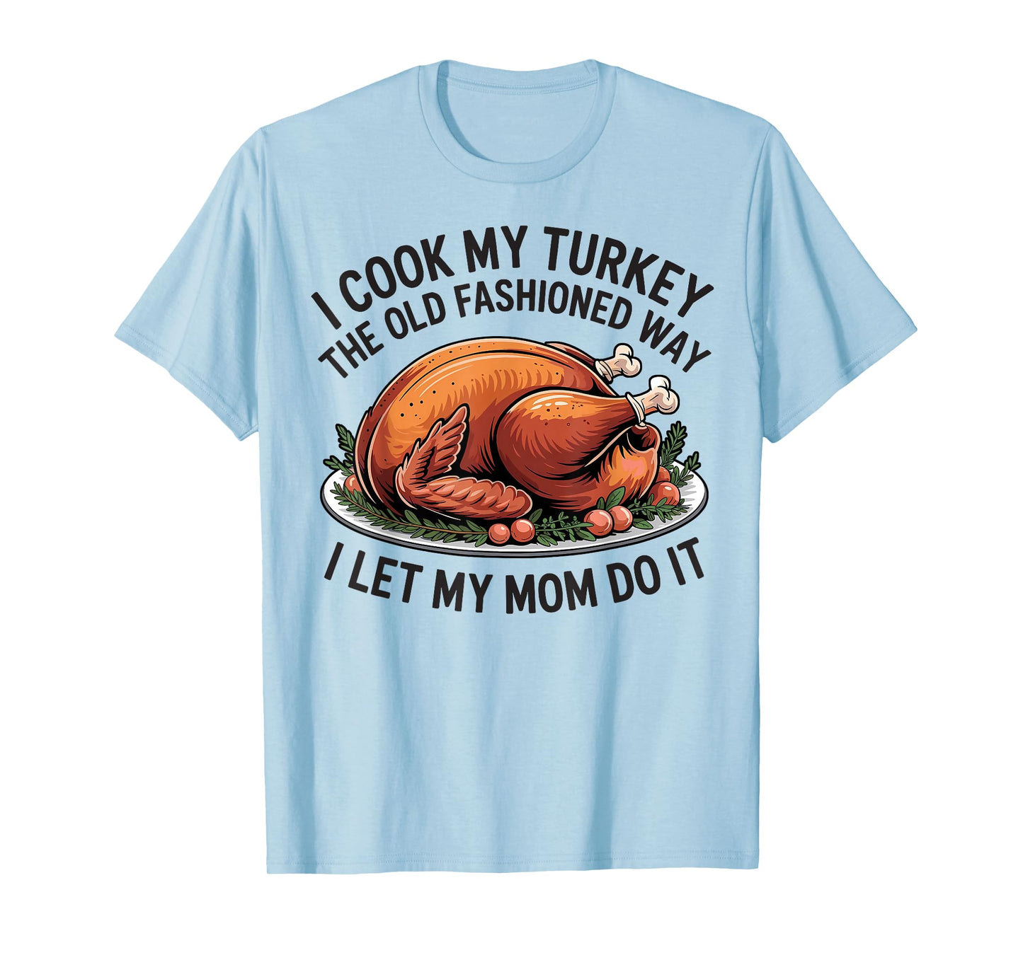I Cook My Turkey The Old Fashioned Way I Let My Mom Do It T-Shirt
