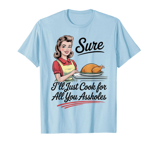 Sure I'll Just Cook for All You Assholes Funny Thanksgiving T-Shirt