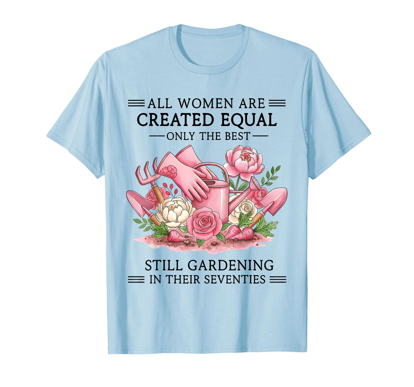 Women are Created Equal Only The Best Still Gardening in 70s T-Shirt