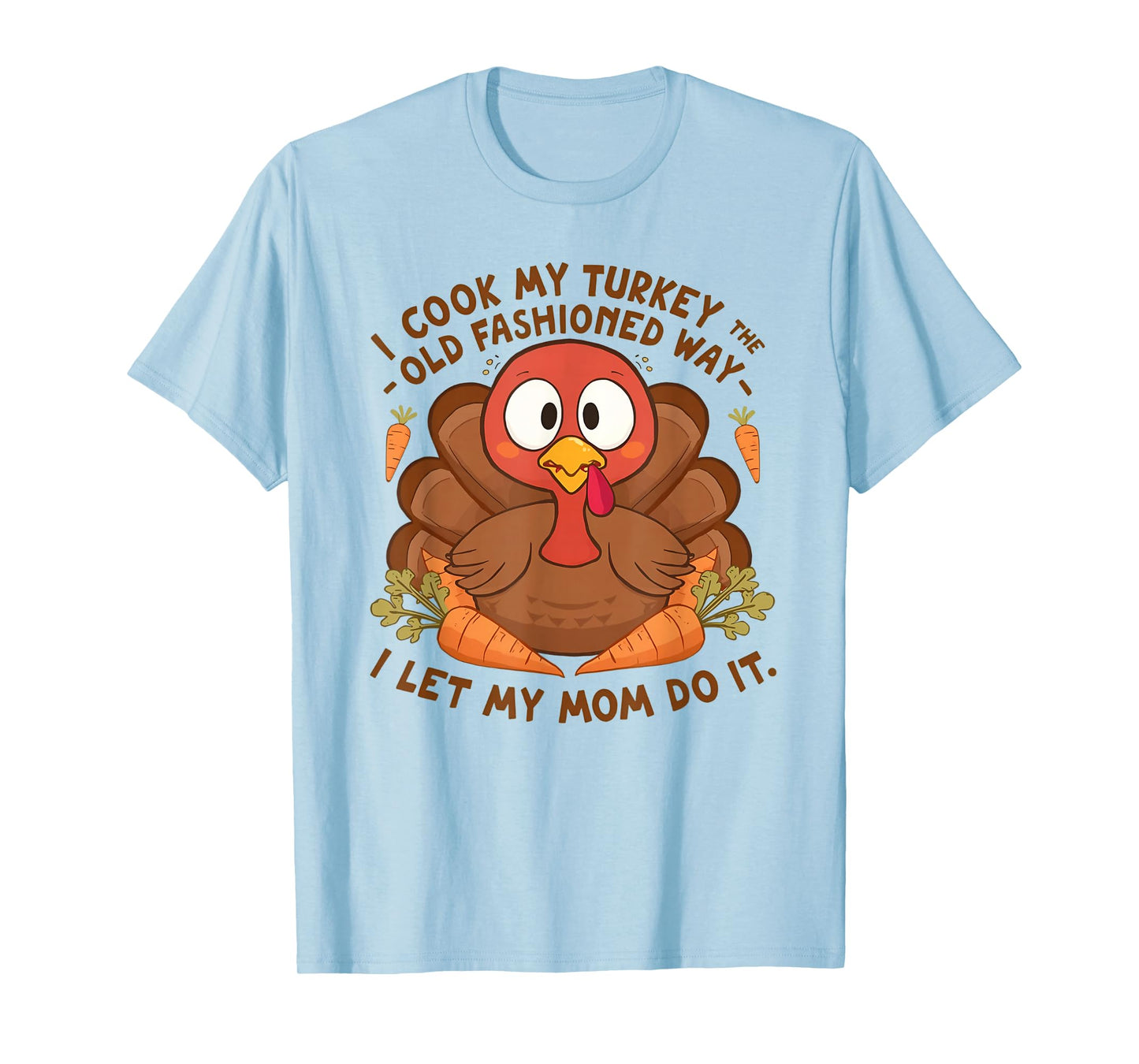I Cook My Turkey The Old Fashioned Way I Let My Mom Do It T-Shirt