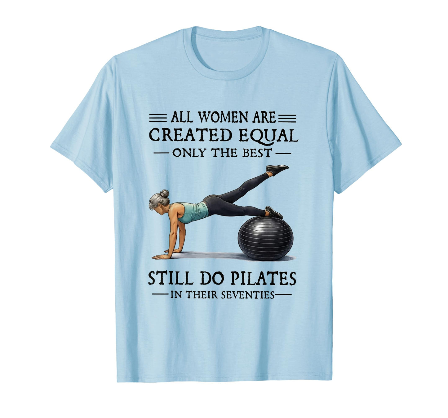 All Women are Created Equal Only The Best Still Do Pilates T-Shirt