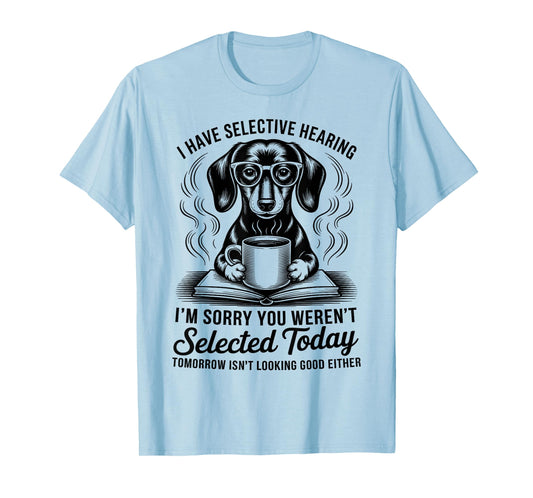 Funny Sarcasm Humor Dachshund Dog I Have Selective Hearing T-Shirt