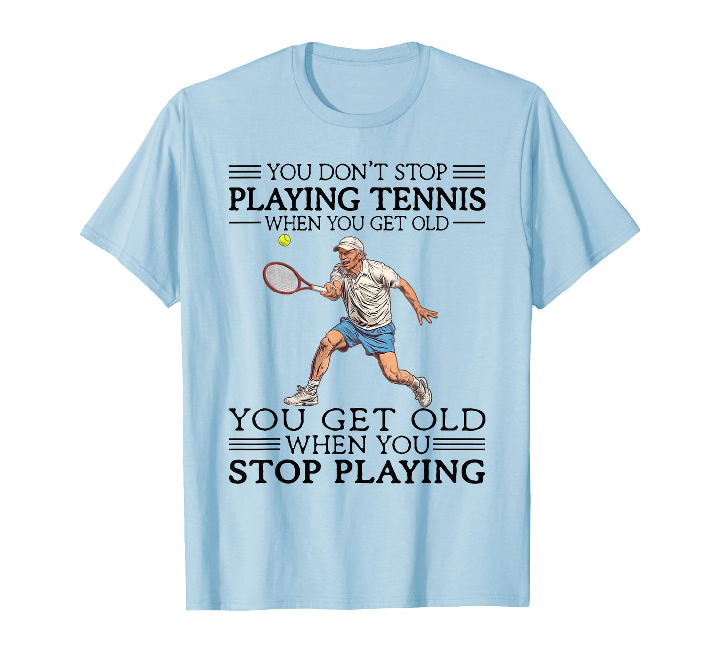 You Don't Stop Playing Tennis When You Get Old Tennis Player T-Shirt