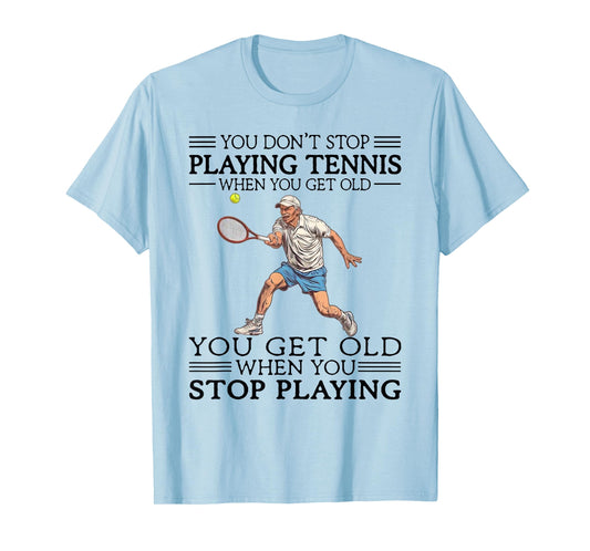 You Don't Stop Playing Tennis When You Get Old Tennis Player T-Shirt