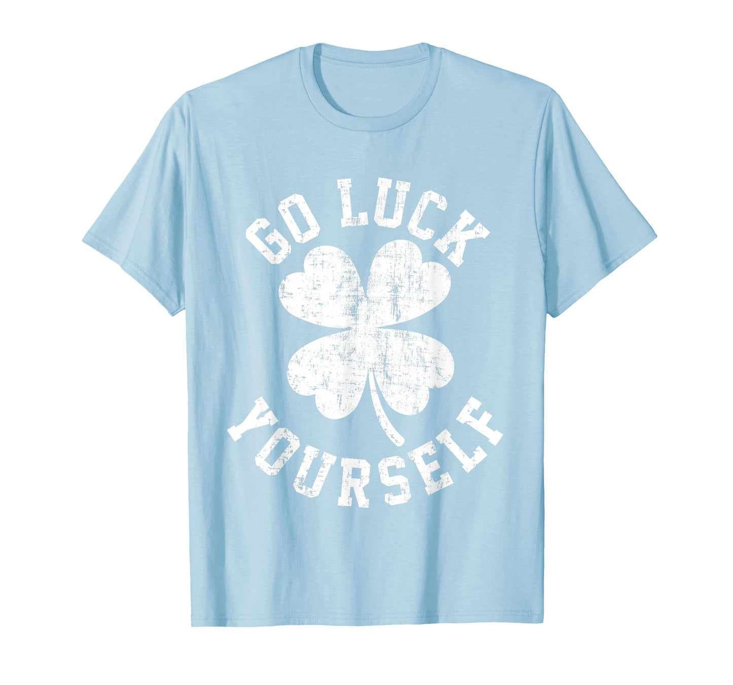 Go Luck Yourself Funny Sarcastic 4 Leaf Clover St Patricks T-Shirt