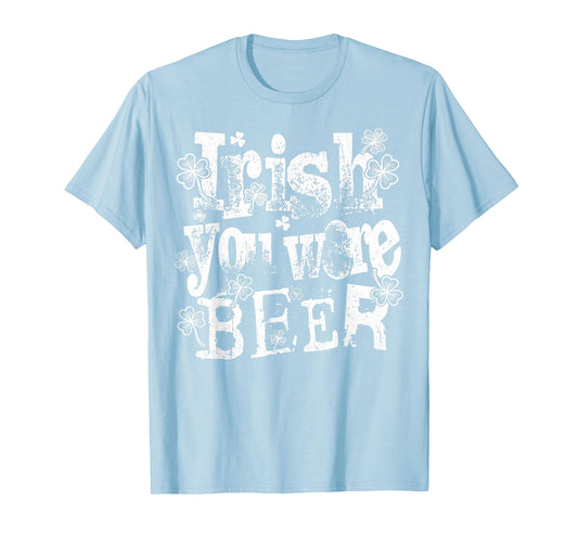 Irish You were Beer Funny St Patricks Day Drinking Men Women T-Shirt