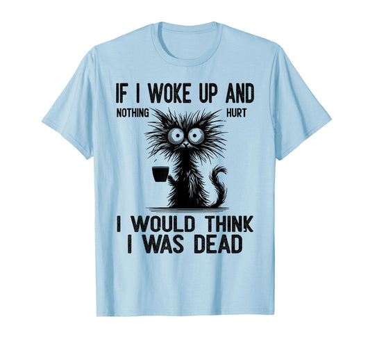Cat If I Woke Up and Nothing Hurt I Would Think I was Dead T-Shirt
