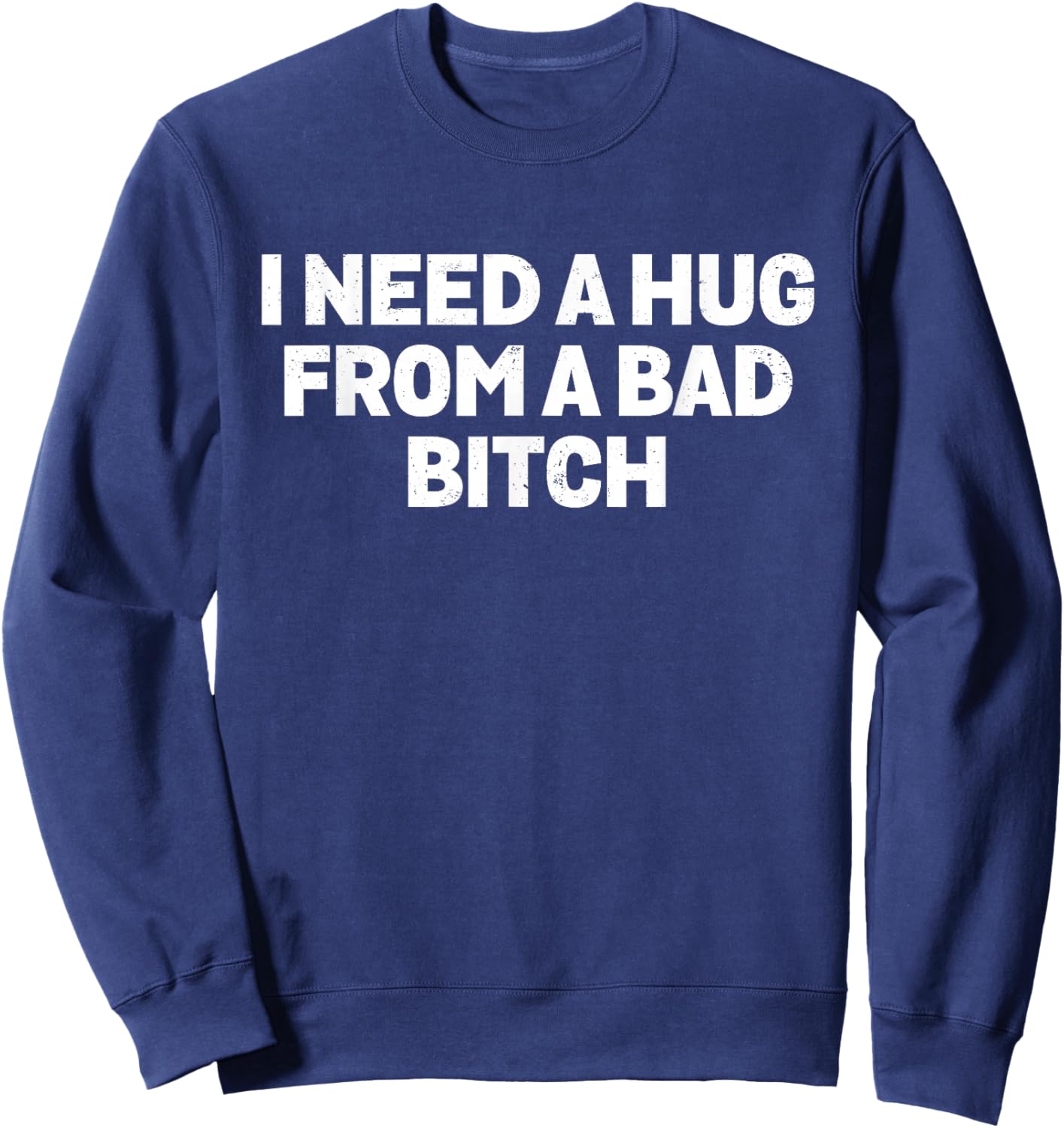 I Need A Hug from A Bad Bitch Meme Sweatshirt - Sweatshirt | Navy