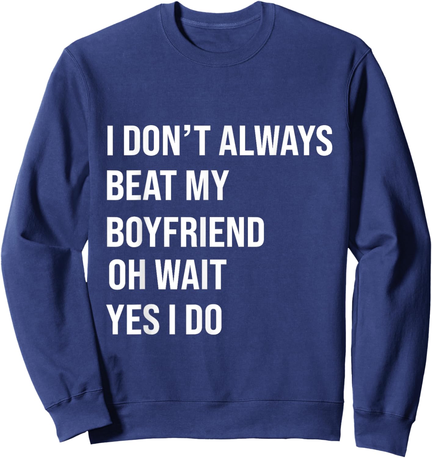 I Don't Always Beat My Boyfriend Oh Wait Yes I Do Girlfriend Sweatshirt - Sweatshirt | Navy