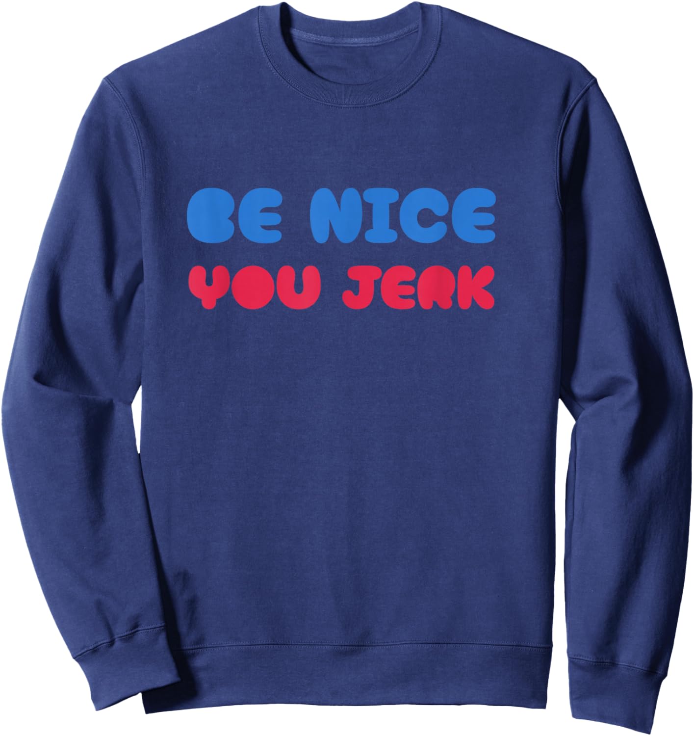 Be Nice You Jerk Shirt, Be Nice You Jerk Funny Bold Quote Sweatshirt - Sweatshirt | Navy