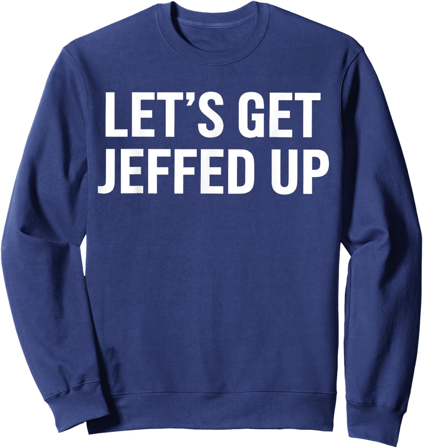 Let’s Get Jeffed Up Funny Party Drinking Humor Sweatshirt - Sweatshirt | Navy