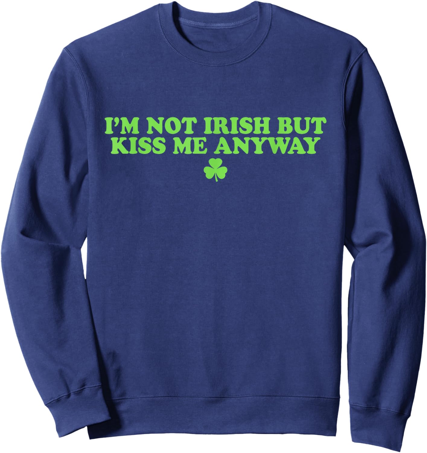 I'm Not Irish But Kiss Me Anyway Shirt Green St Patricks Day Sweatshirt - Sweatshirt | Navy
