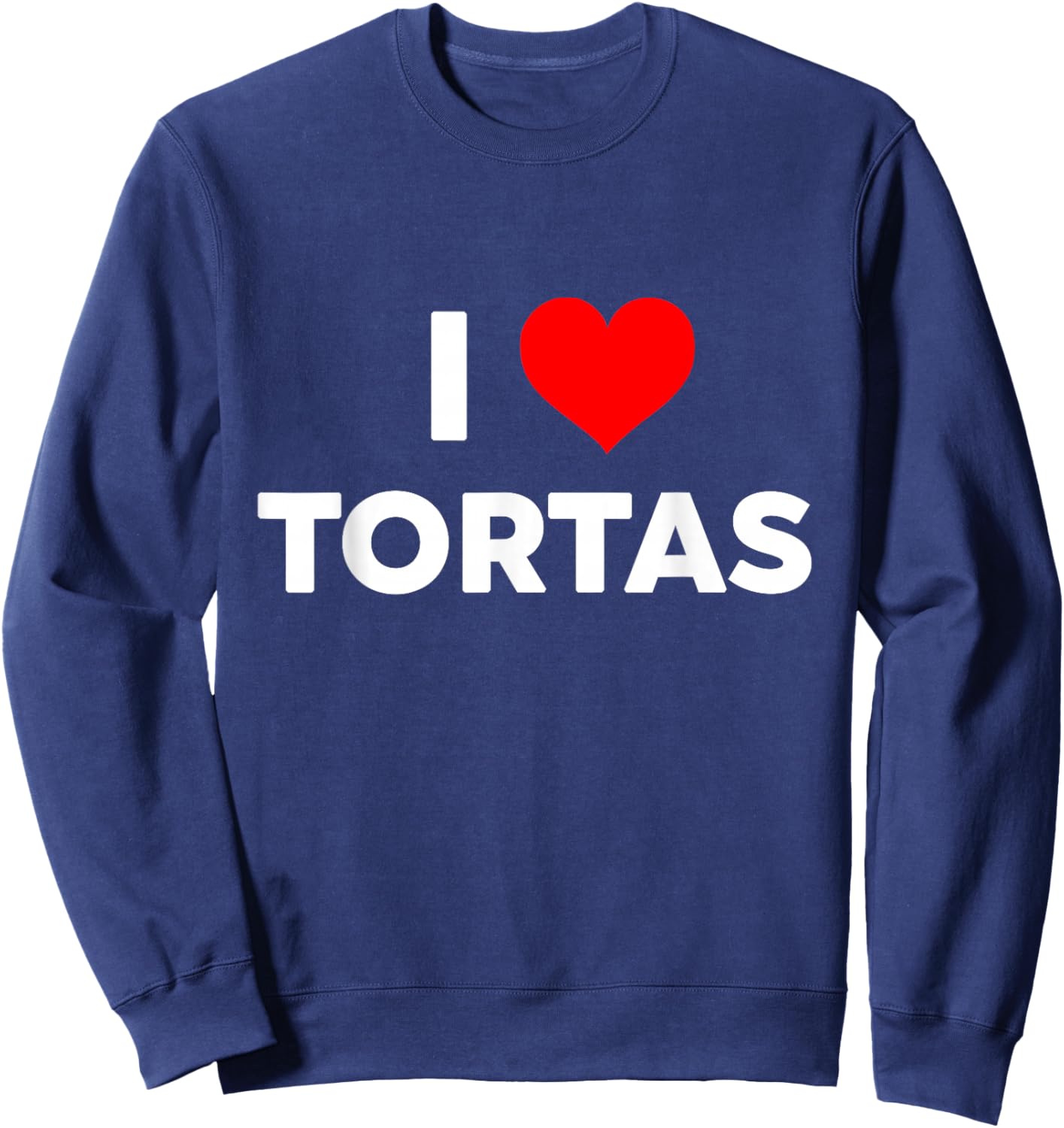 I Love TORTAS i Heart tortas Funny Gift Big Text Gen Z Sweatshirt - Sweatshirt | Navy