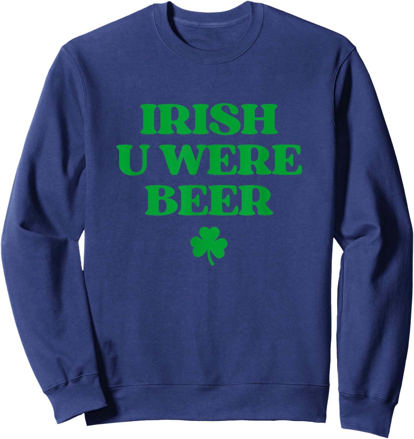 Irish You were Beer Shirt Funny St Patricks Day Drinking Sweatshirt - Sweatshirt | Navy