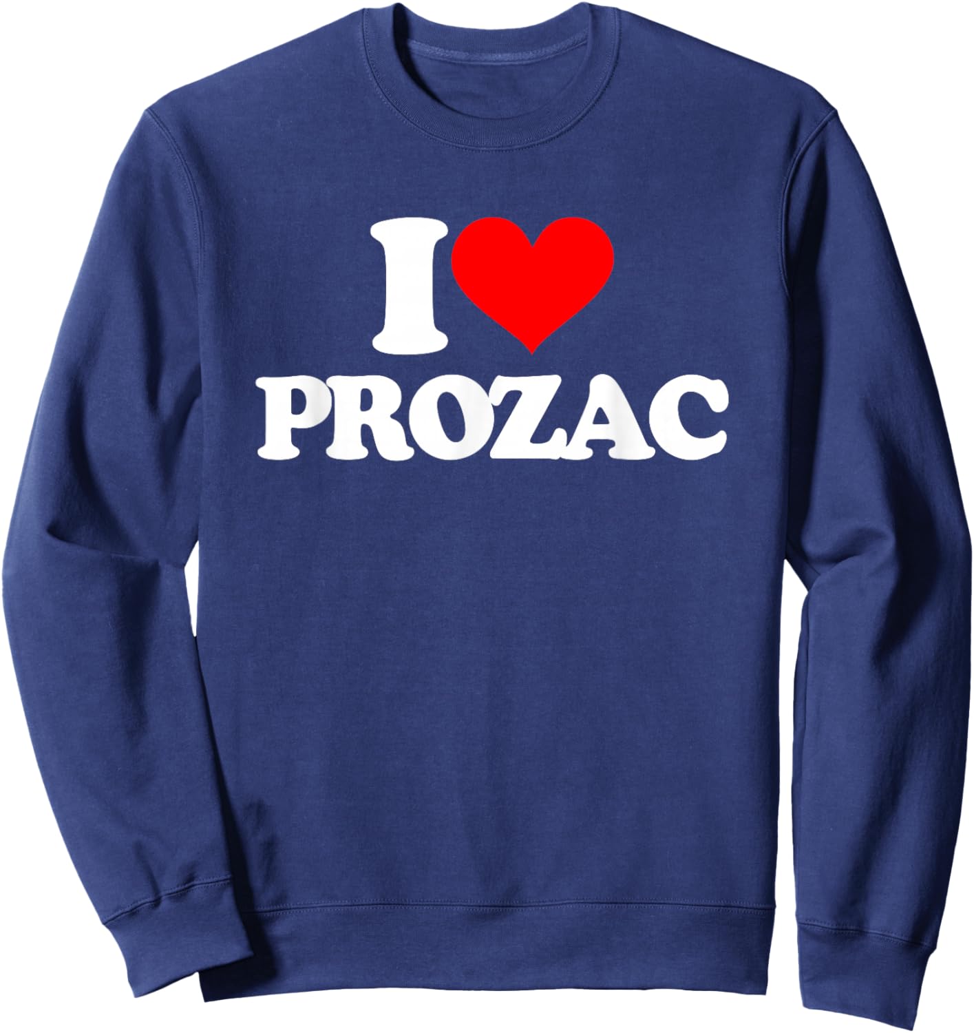 I Love Prozac - Funny Saying Sarcastic Novelty Cool Prozac Sweatshirt - Sweatshirt | Navy