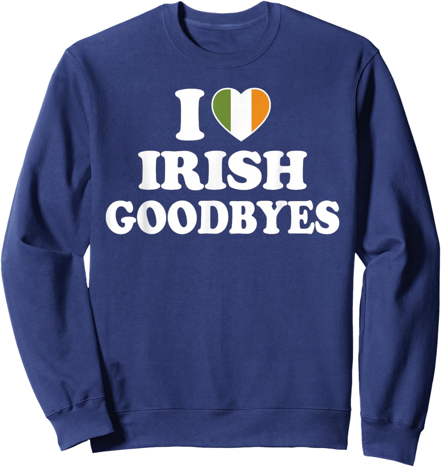 I Love Irish Goodbyes Shirt I Heart Irish Goodbyes Sweatshirt - Sweatshirt | Navy