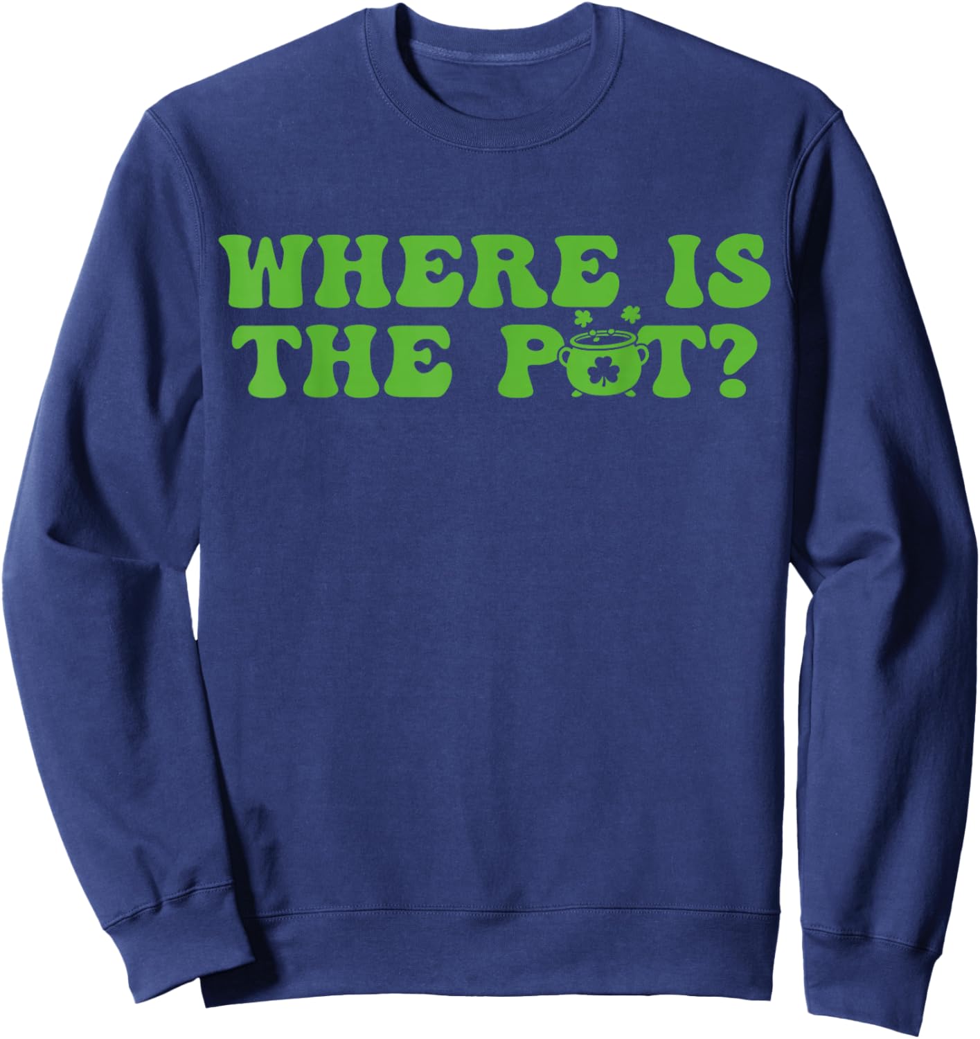 Where is The Pot St Patricks Day Lucky Shamrock Clover Irish Sweatshirt - Sweatshirt | Navy