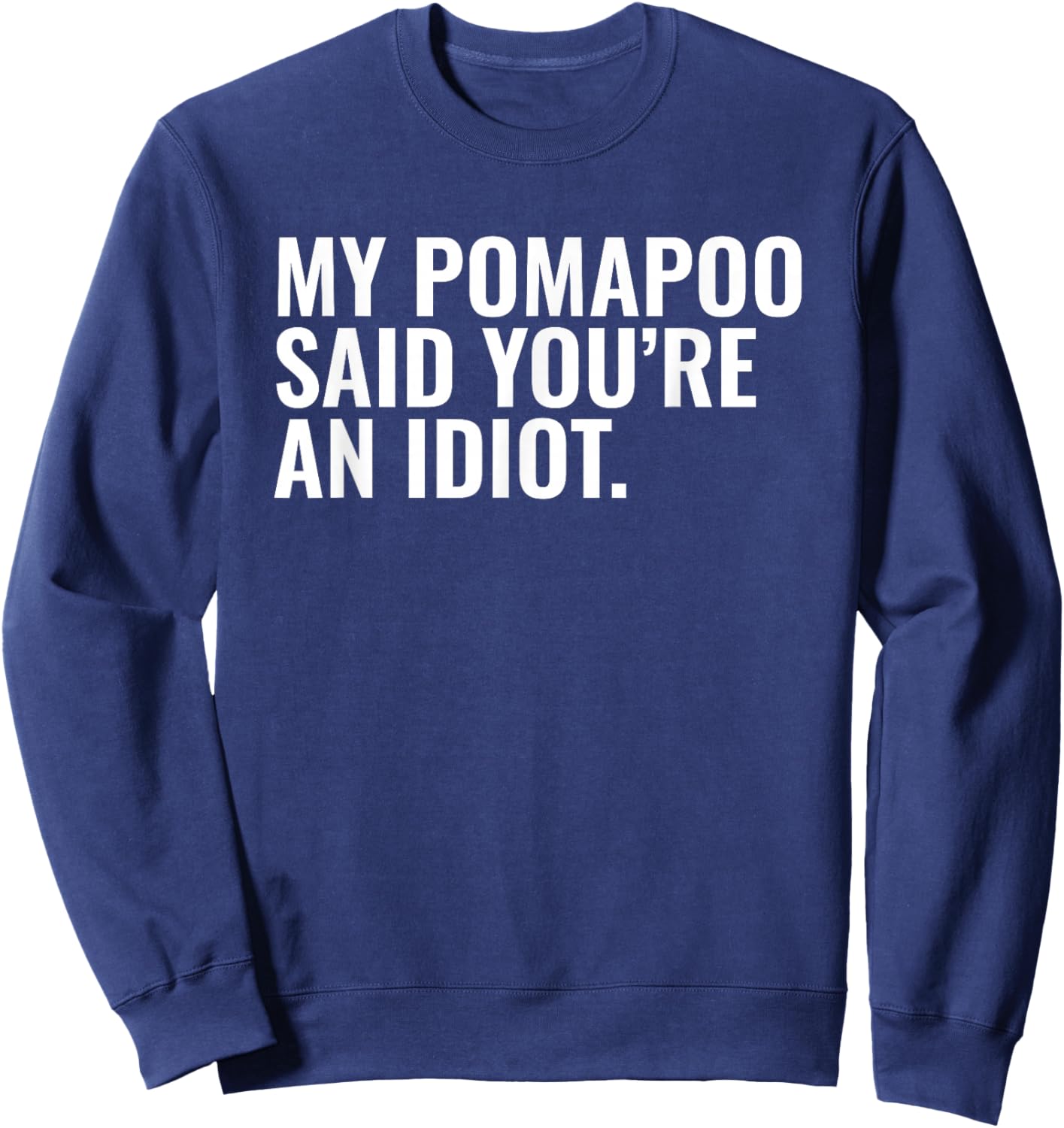 Pomapoo Said You're an Idiot Sarcastic Funny Dog Owner Sweatshirt - Sweatshirt | Navy