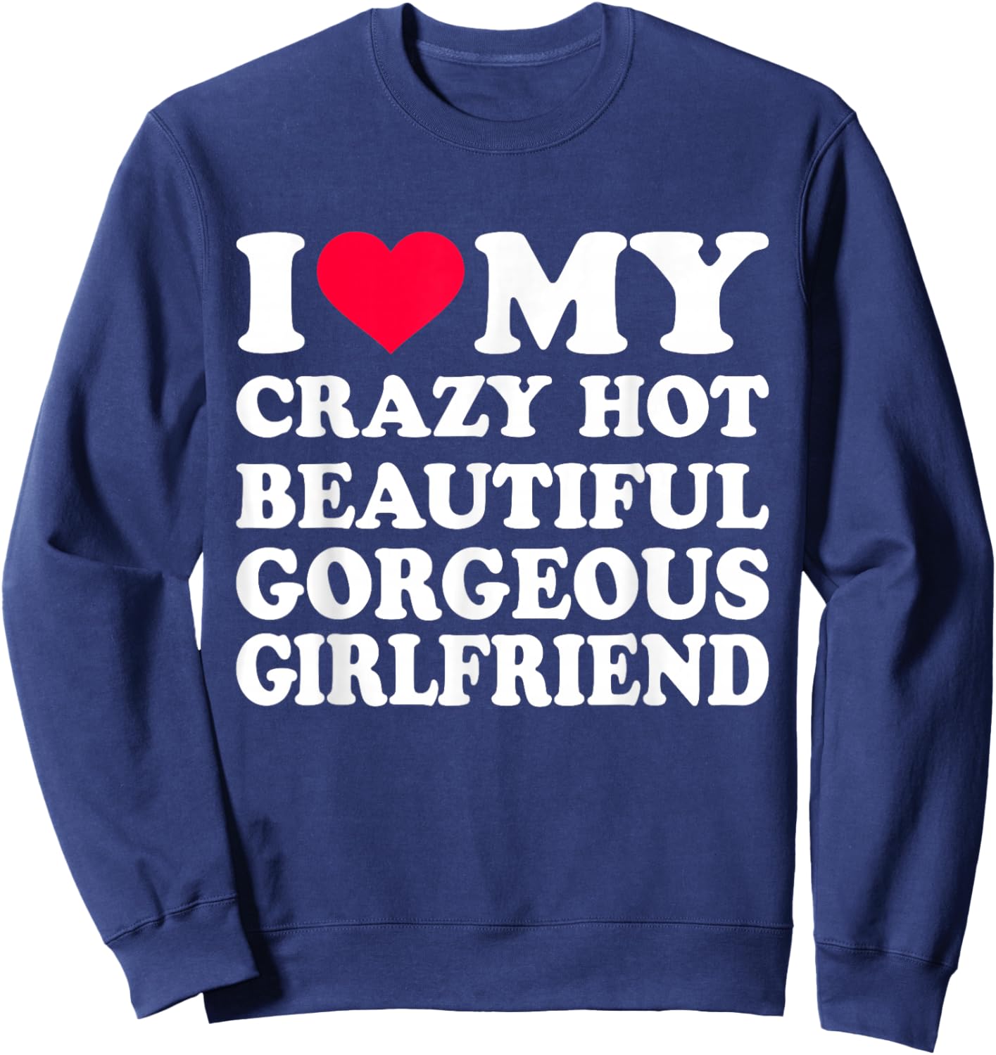I Love My Crazy Hot Beautiful Gorgeous Girlfriend Sweatshirt - Sweatshirt | Navy