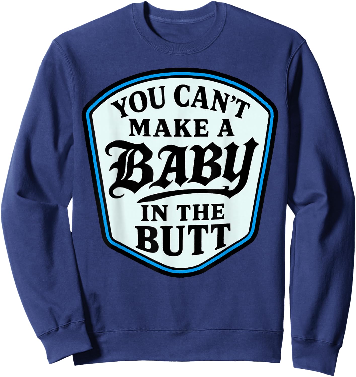 You Can’t Make A Baby in The Butt Adult Humor Quote Sweatshirt - Sweatshirt | Navy