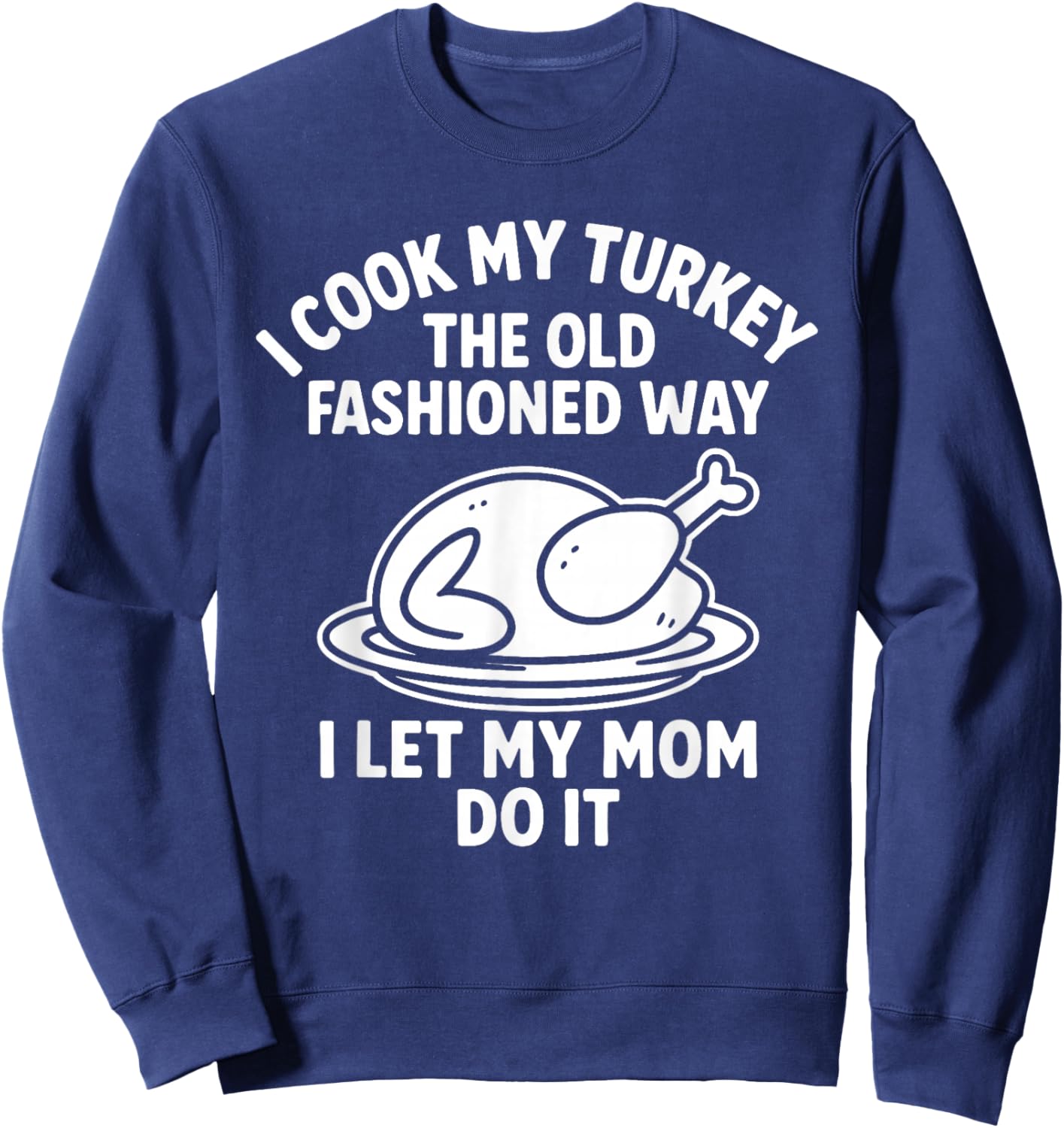 I Cook My Turkey The Old Fashioned Way I Let My Mom Do It Sweatshirt - Sweatshirt | Navy