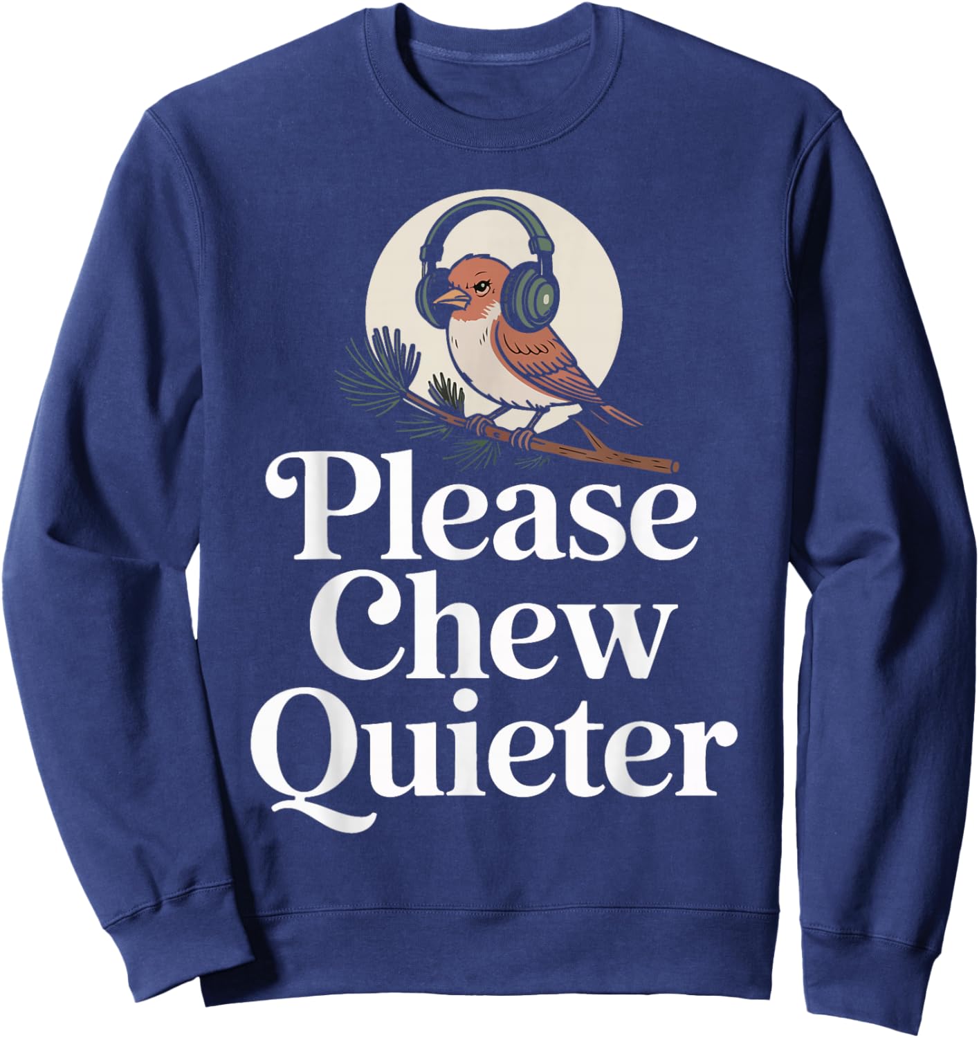 Funny Saying Please Chew Quieter Nature Bird Humor Sweatshirt - Sweatshirt | Navy