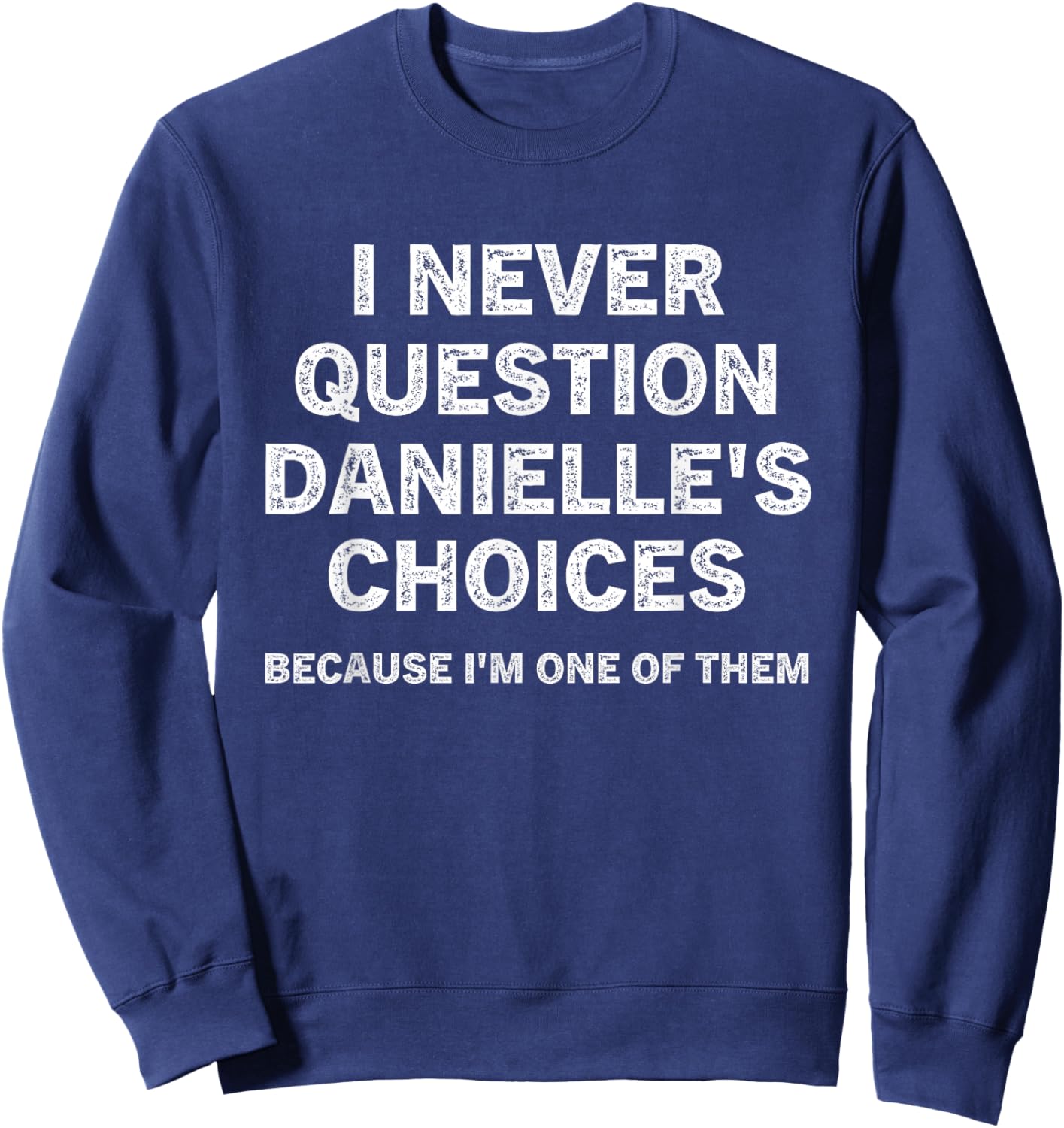 I Never Question Danielle's Choices Because I'm One of Them Sweatshirt - Sweatshirt | Navy