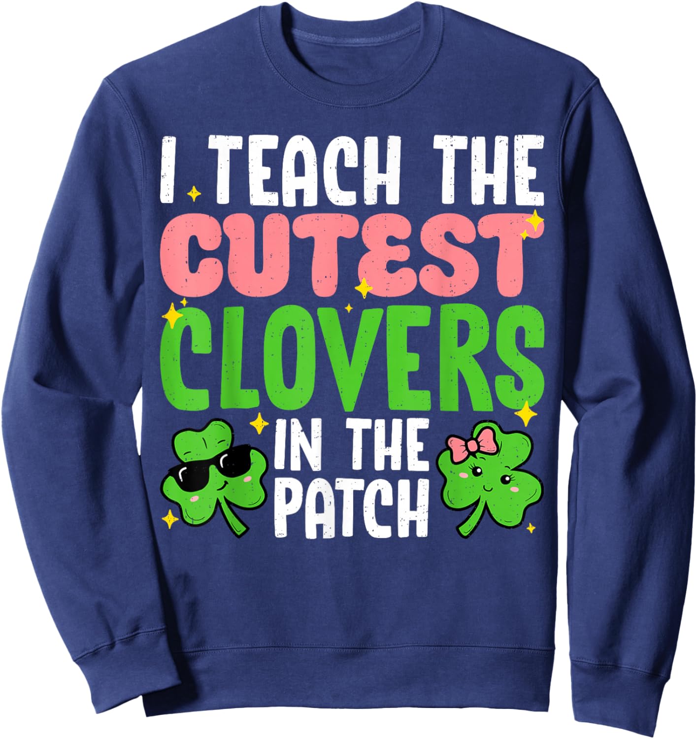 I Teach The Cutest Clovers in Patch Teacher St Patricks Day Sweatshirt - Sweatshirt | Navy