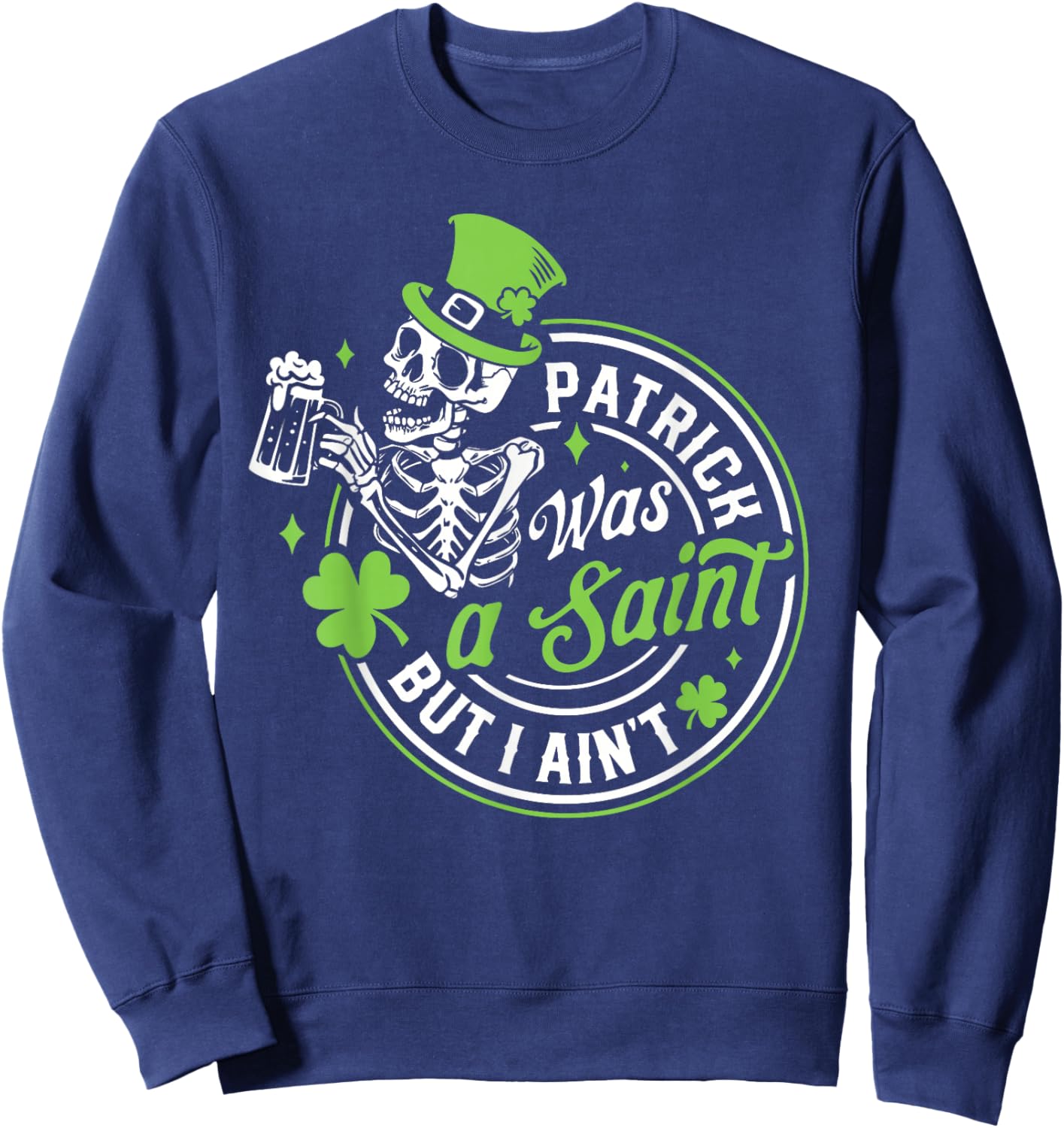 Patrick was A Saint But I Ain't St Patricks Day Drinking Sweatshirt - Sweatshirt | Navy