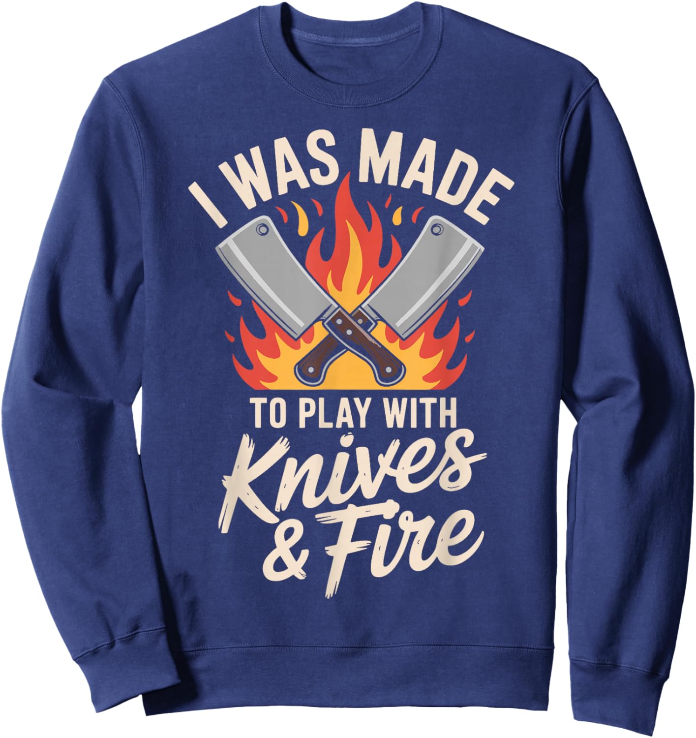 I was Made to Play with Knives and Fire Sweatshirt - Sweatshirt | Navy