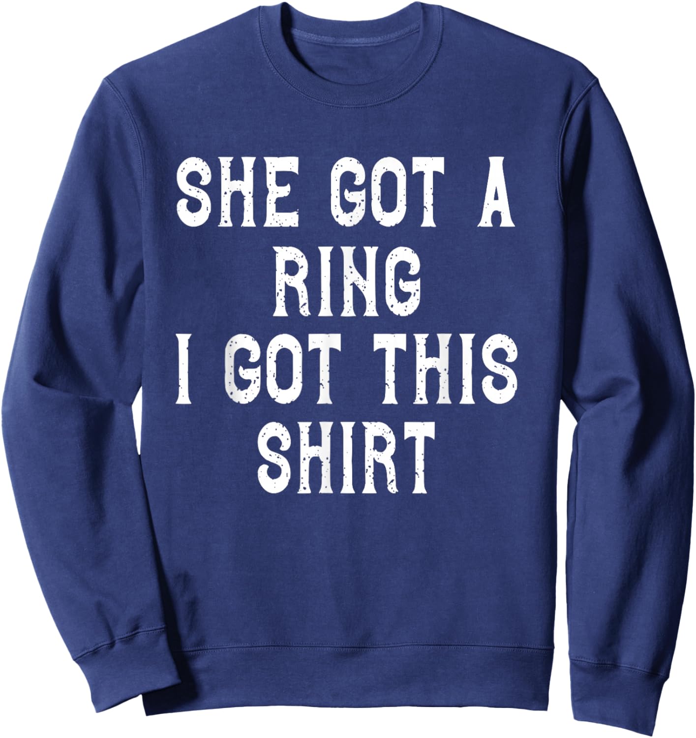 She Got A Ring I Got This Funny Engagement Party Sweatshirt - Sweatshirt | Navy