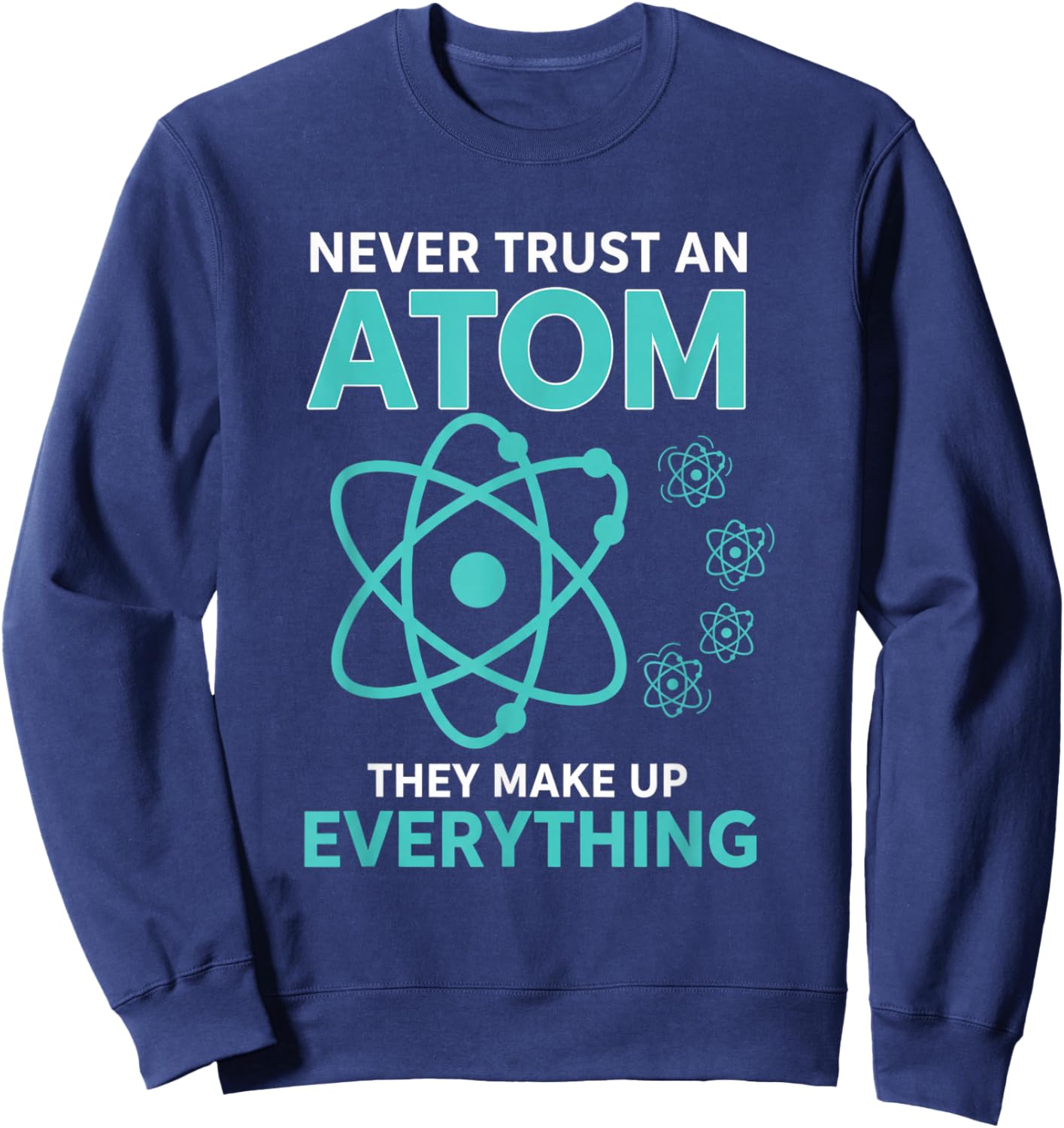 Never Trust an Atom They Make Up Everything Funny Science Sweatshirt - Sweatshirt | Navy